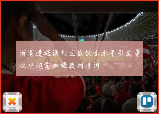 海港遭遇误判主裁执法水平引发争议中超需加强裁判培训
