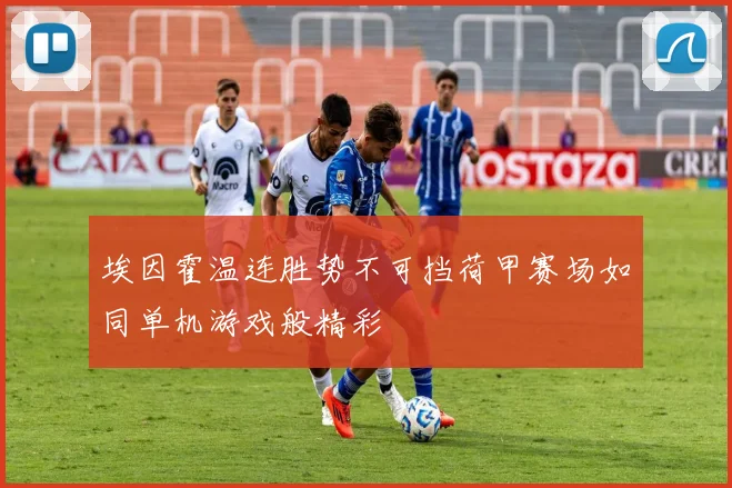 埃因霍温连胜势不可挡荷甲赛场如同单机游戏般精彩