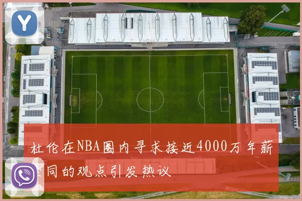 杜伦在NBA圈内寻求接近4000万年薪合同的观点引发热议