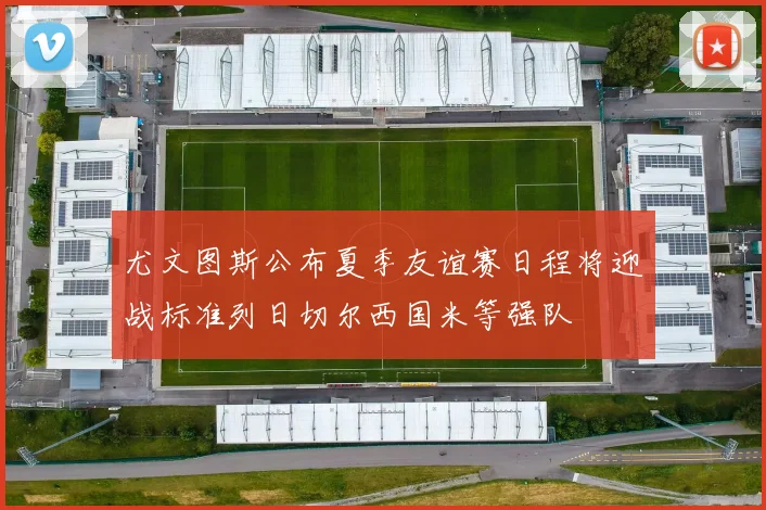 尤文图斯公布夏季友谊赛日程将迎战标准列日切尔西国米等强队