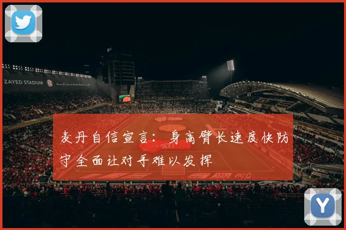 麦丹自信宣言：身高臂长速度快防守全面让对手难以发挥