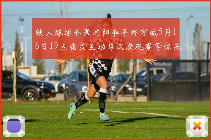 铁人球迷齐聚沈阳和平环宇城5月16日19点花式互动与沉浸观赛等你来参与