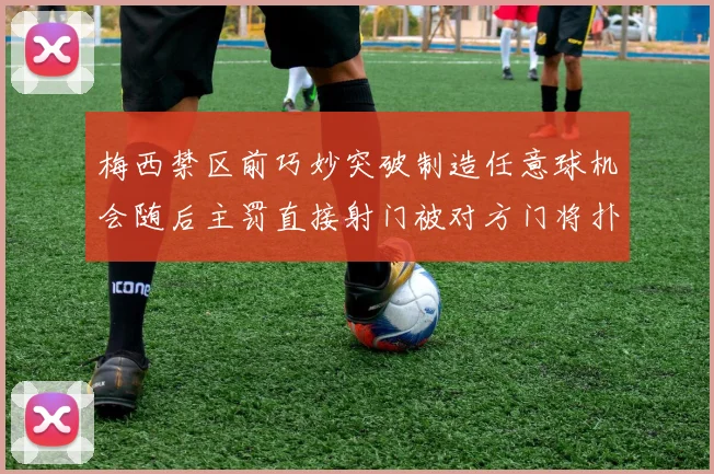 梅西禁区前巧妙突破制造任意球机会随后主罚直接射门被对方门将扑出