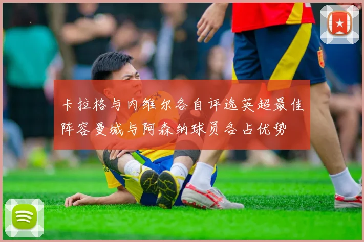 卡拉格与内维尔各自评选英超最佳阵容曼城与阿森纳球员各占优势