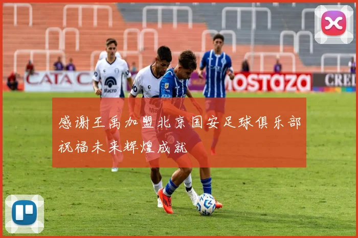 感谢王禹加盟北京国安足球俱乐部祝福未来辉煌成就
