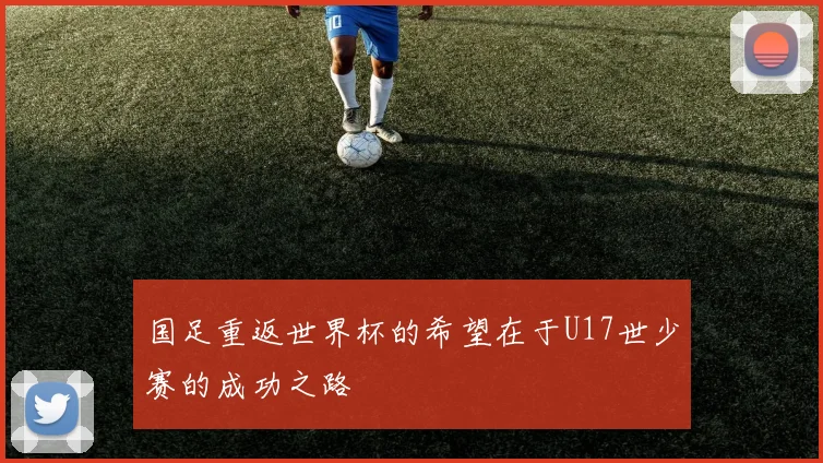 国足重返世界杯的希望在于U17世少赛的成功之路