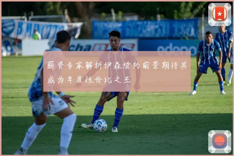 薪资专家解析伊森续约前景期待其成为年度性价比之王